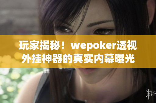 玩家揭秘！wepoker透视外挂神器的真实内幕曝光