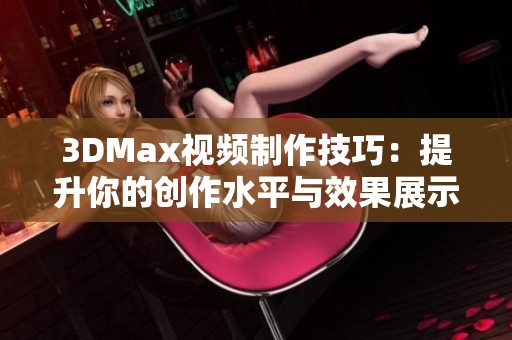 3DMax视频制作技巧：提升你的创作水平与效果展示