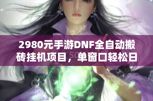 2980元手游DNF全自动搬砖挂机项目，单窗口轻松日赚50+