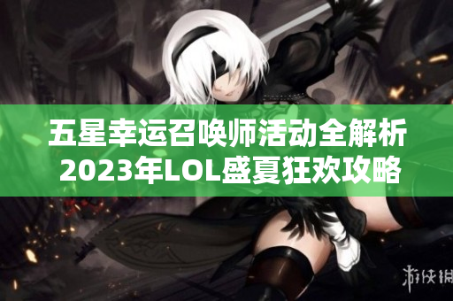 五星幸运召唤师活动全解析 2023年LOL盛夏狂欢攻略