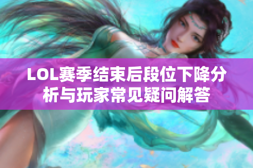 LOL赛季结束后段位下降分析与玩家常见疑问解答