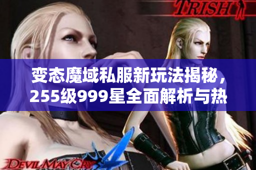 变态魔域私服新玩法揭秘，255级999星全面解析与热血江湖更新介绍