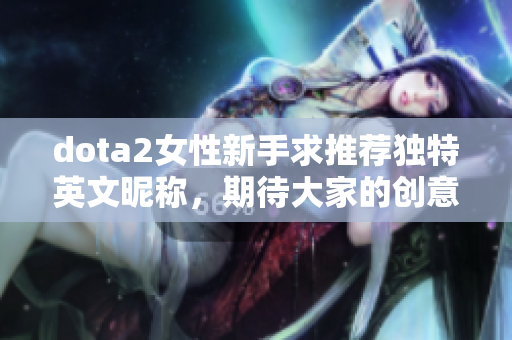 dota2女性新手求推荐独特英文昵称，期待大家的创意建议