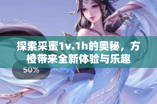 探索采蜜1v.1h的奥秘，方橙带来全新体验与乐趣