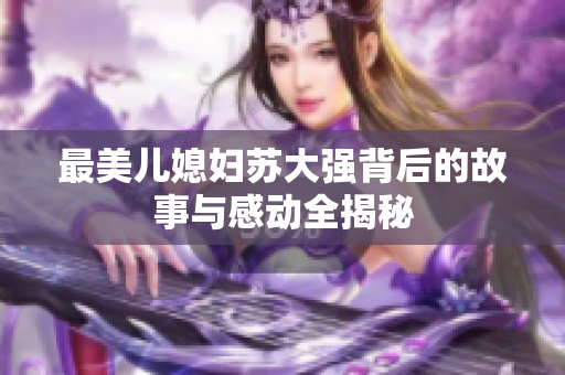 最美儿媳妇苏大强背后的故事与感动全揭秘