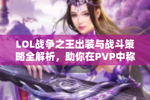 LOL战争之王出装与战斗策略全解析，助你在PVP中称霸