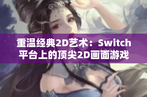 重温经典2D艺术：Switch平台上的顶尖2D画面游戏盘点