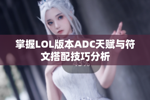 掌握LOL版本ADC天赋与符文搭配技巧分析