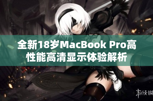 全新18岁MacBook Pro高性能高清显示体验解析