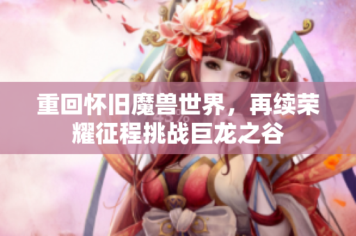 重回怀旧魔兽世界，再续荣耀征程挑战巨龙之谷