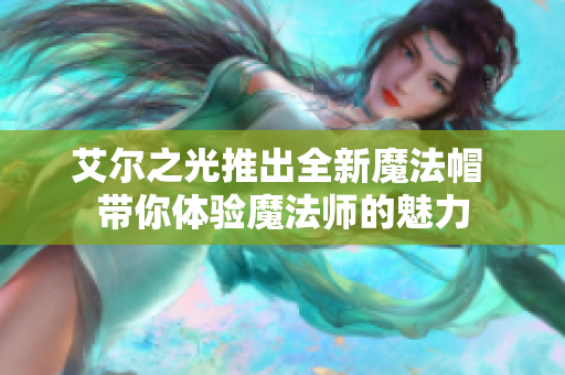 艾尔之光推出全新魔法帽 带你体验魔法师的魅力