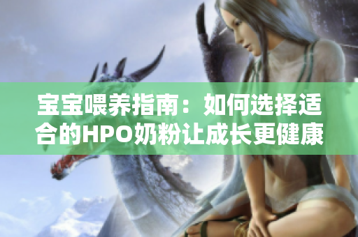 宝宝喂养指南：如何选择适合的HPO奶粉让成长更健康