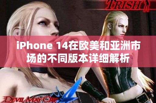 iPhone 14在欧美和亚洲市场的不同版本详细解析