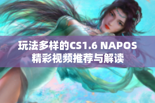 玩法多样的CS1.6 NAPOS精彩视频推荐与解读