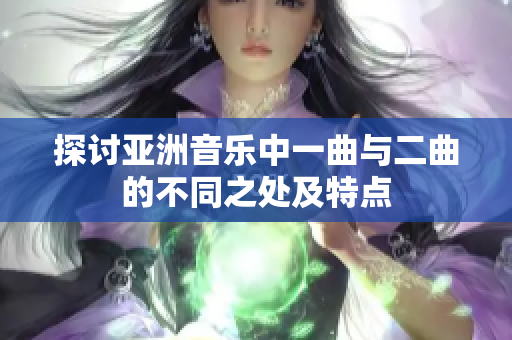 探讨亚洲音乐中一曲与二曲的不同之处及特点