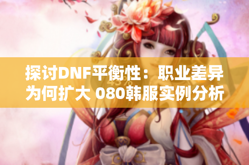 探讨DNF平衡性：职业差异为何扩大 080韩服实例分析