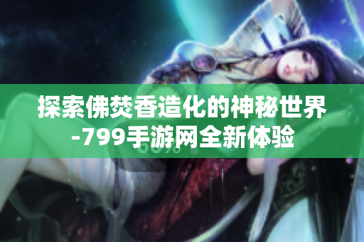 探索佛焚香造化的神秘世界-799手游网全新体验