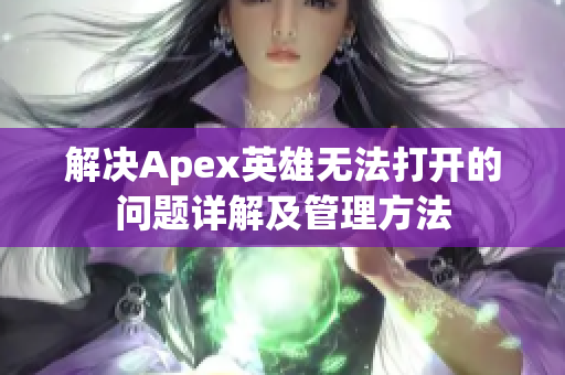 解决Apex英雄无法打开的问题详解及管理方法