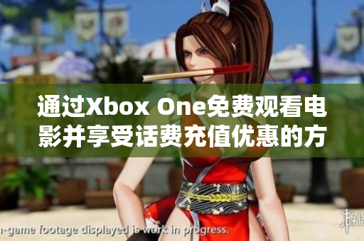 通过Xbox One免费观看电影并享受话费充值优惠的方法探讨