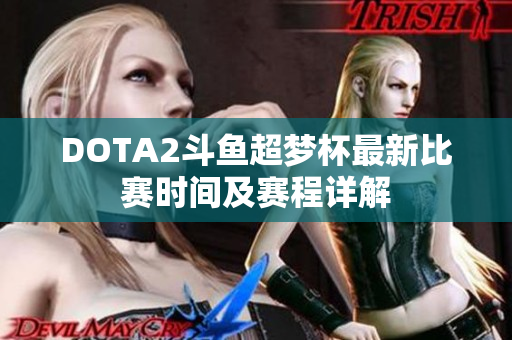 DOTA2斗鱼超梦杯最新比赛时间及赛程详解