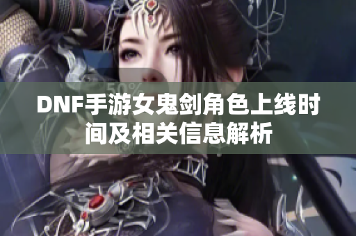 DNF手游女鬼剑角色上线时间及相关信息解析