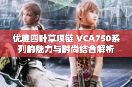 优雅四叶草项链 VCA750系列的魅力与时尚结合解析