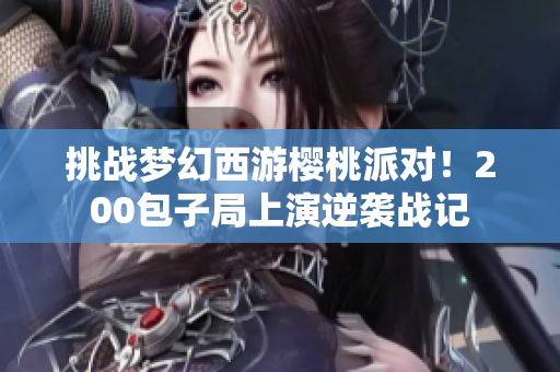 挑战梦幻西游樱桃派对！200包子局上演逆袭战记