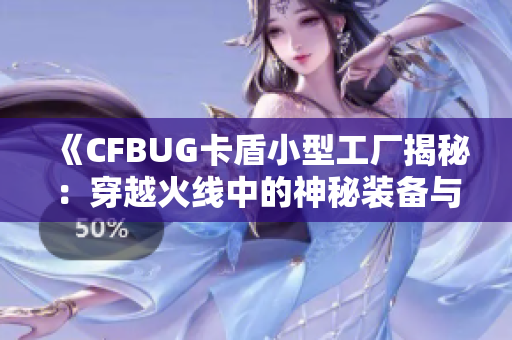 《CFBUG卡盾小型工厂揭秘：穿越火线中的神秘装备与玩法》