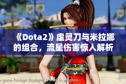 《Dota2》虚灵刀与米拉娜的组合，流星伤害惊人解析