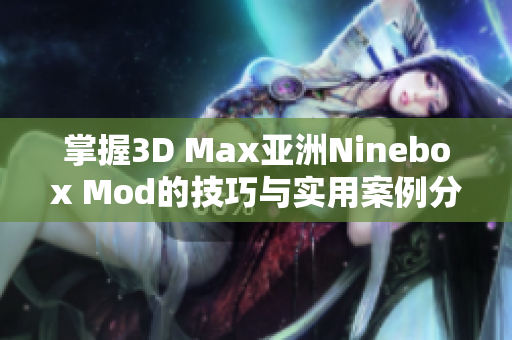 掌握3D Max亚洲Ninebox Mod的技巧与实用案例分享