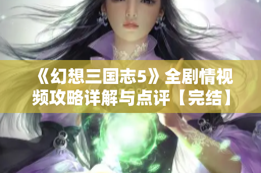 《幻想三国志5》全剧情视频攻略详解与点评【完结】