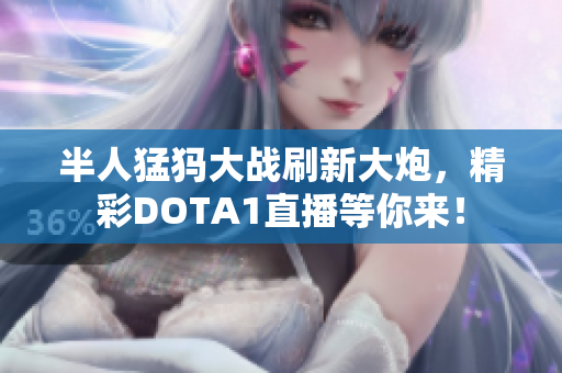 半人猛犸大战刷新大炮，精彩DOTA1直播等你来！