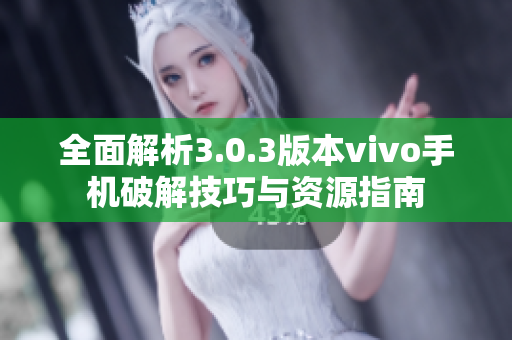 全面解析3.0.3版本vivo手机破解技巧与资源指南