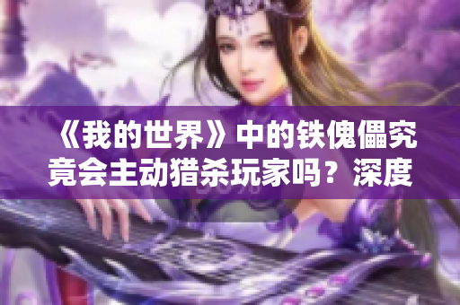 《我的世界》中的铁傀儡究竟会主动猎杀玩家吗？深度剖析其行为机制