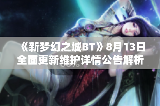 《新梦幻之城BT》8月13日全面更新维护详情公告解析