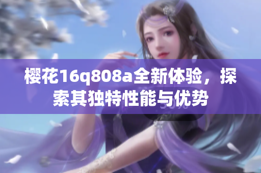 樱花16q808a全新体验，探索其独特性能与优势