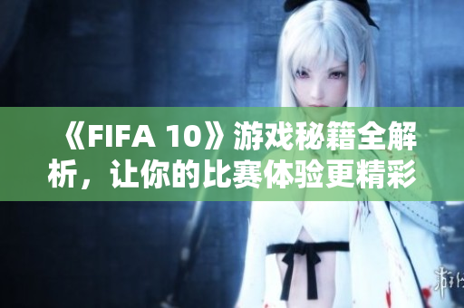 《FIFA 10》游戏秘籍全解析，让你的比赛体验更精彩！