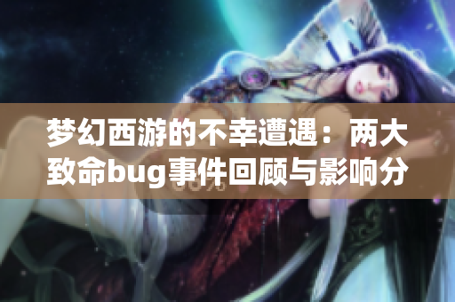 梦幻西游的不幸遭遇：两大致命bug事件回顾与影响分析