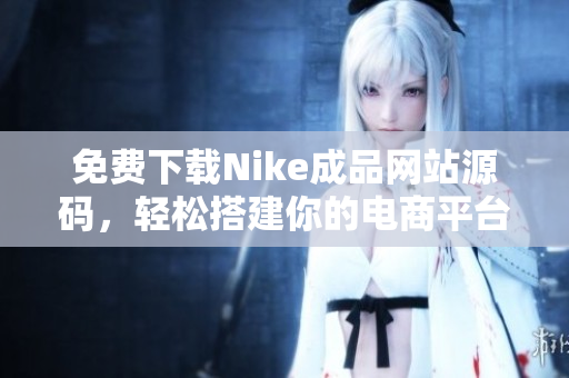 免费下载Nike成品网站源码，轻松搭建你的电商平台