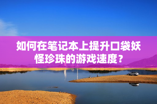 如何在笔记本上提升口袋妖怪珍珠的游戏速度？