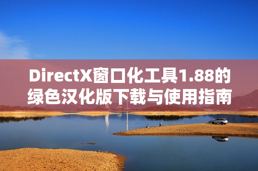 DirectX窗口化工具1.88的绿色汉化版下载与使用指南