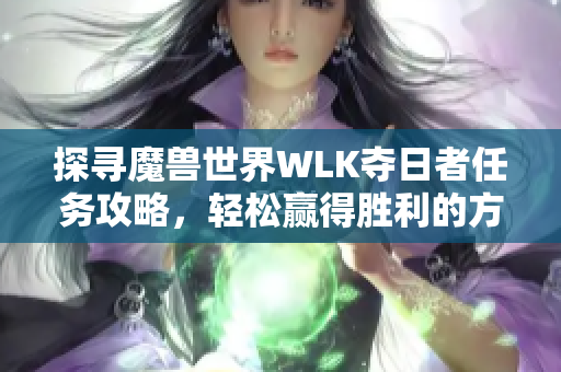 探寻魔兽世界WLK夺日者任务攻略，轻松赢得胜利的方法分享