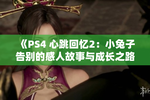 《PS4 心跳回忆2：小兔子告别的感人故事与成长之路》