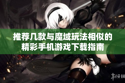 推荐几款与魔域玩法相似的精彩手机游戏下载指南
