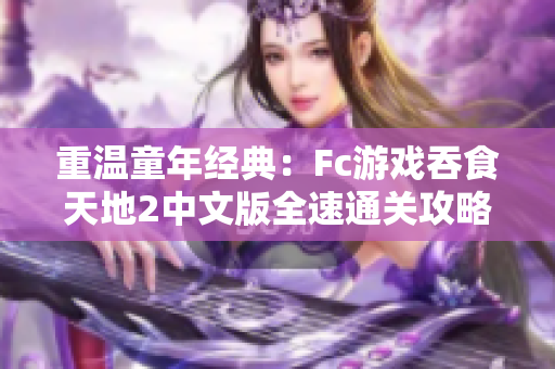 重温童年经典：Fc游戏吞食天地2中文版全速通关攻略分享