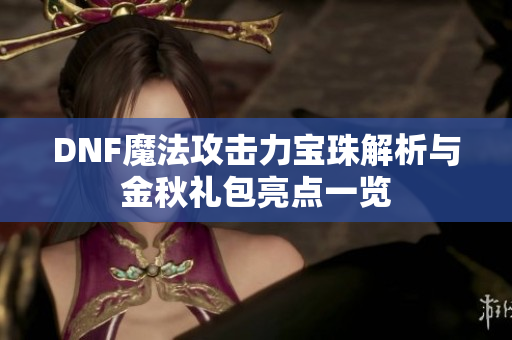 DNF魔法攻击力宝珠解析与金秋礼包亮点一览