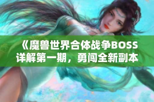 《魔兽世界合体战争BOSS详解第一期，勇闯全新副本挑战》