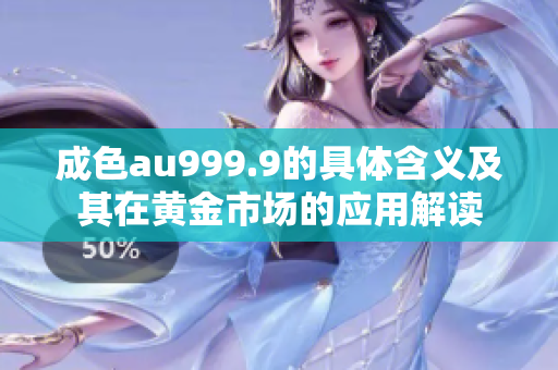 成色au999.9的具体含义及其在黄金市场的应用解读