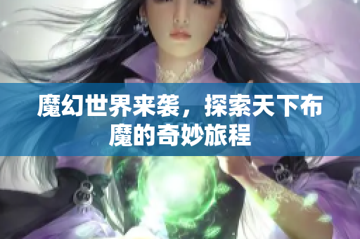 魔幻世界来袭，探索天下布魔的奇妙旅程