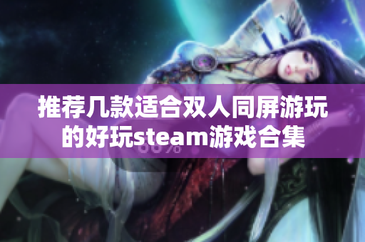 推荐几款适合双人同屏游玩的好玩steam游戏合集